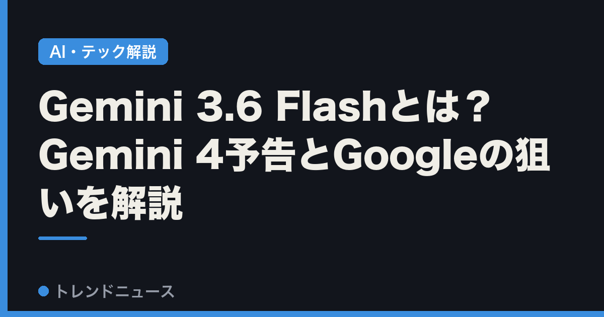 Gemini 3.6 Flashとは？Gemini 4予告とGoogleの狙いを解説