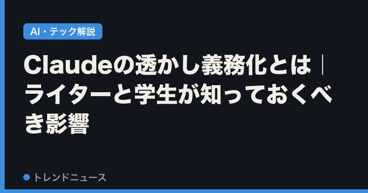 Claudeの透かし義務化とは｜ライターと学生が知っておくべき影響
