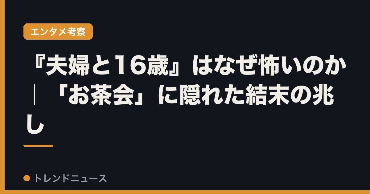 『夫婦と16歳』はなぜ怖いのか｜「お茶会」に隠れた結末の兆し