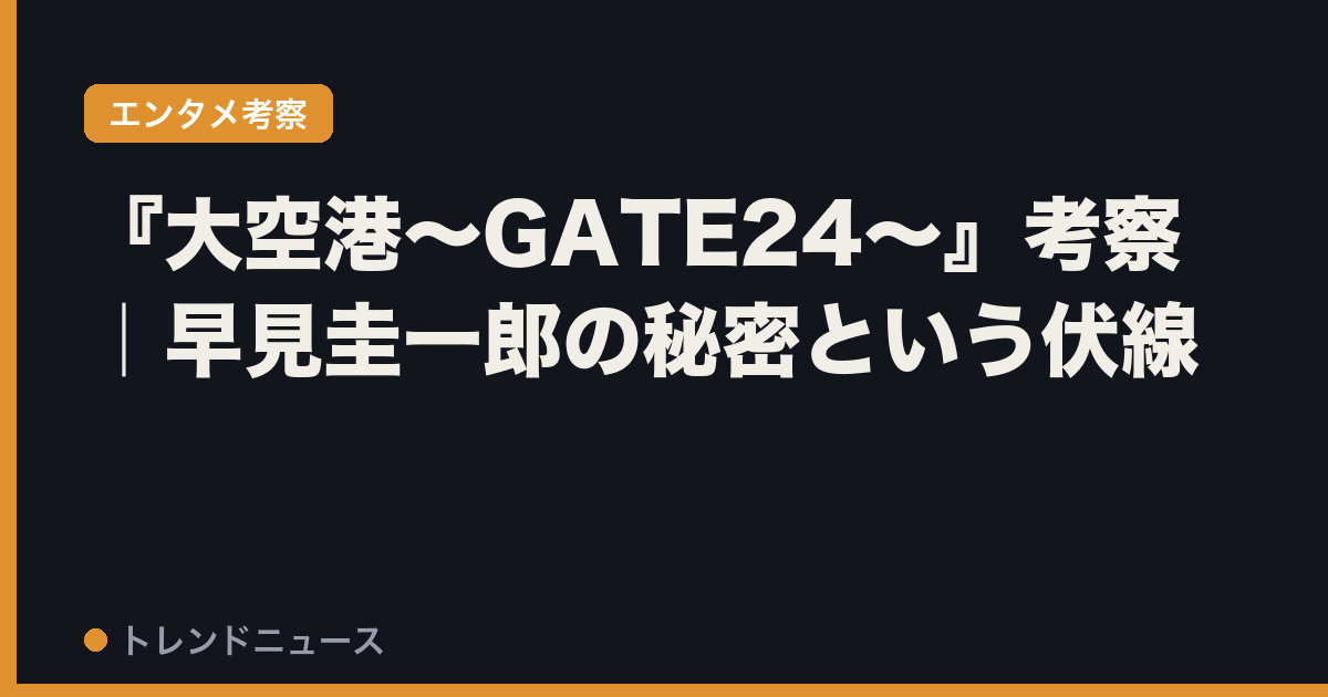 『大空港～GATE24～』考察｜早見圭一郎の秘密という伏線