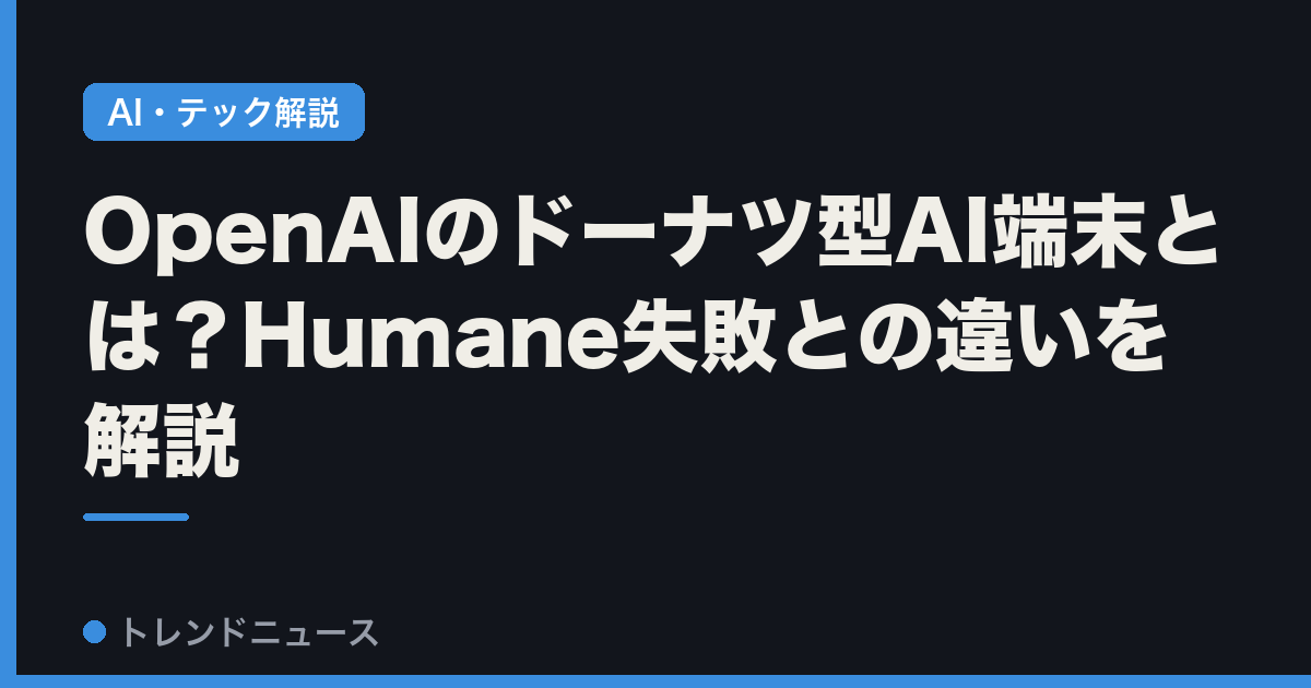 OpenAIのドーナツ型AI端末とは？Humane失敗との違いを解説
