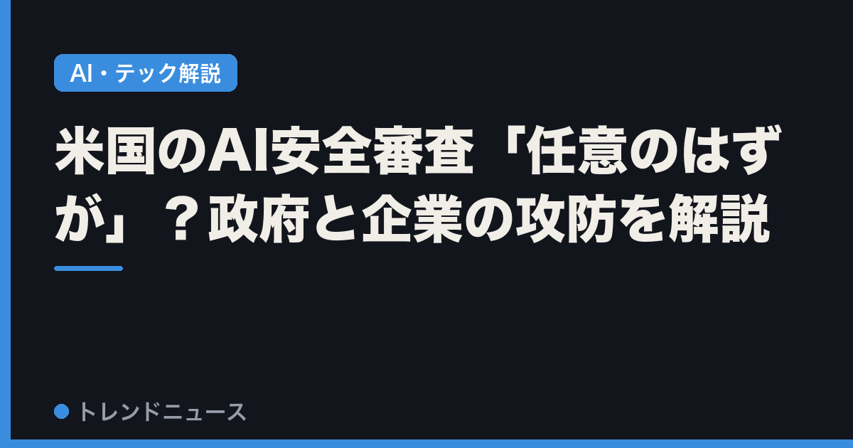 米国のAI安全審査「任意のはずが」？政府と企業の攻防を解説