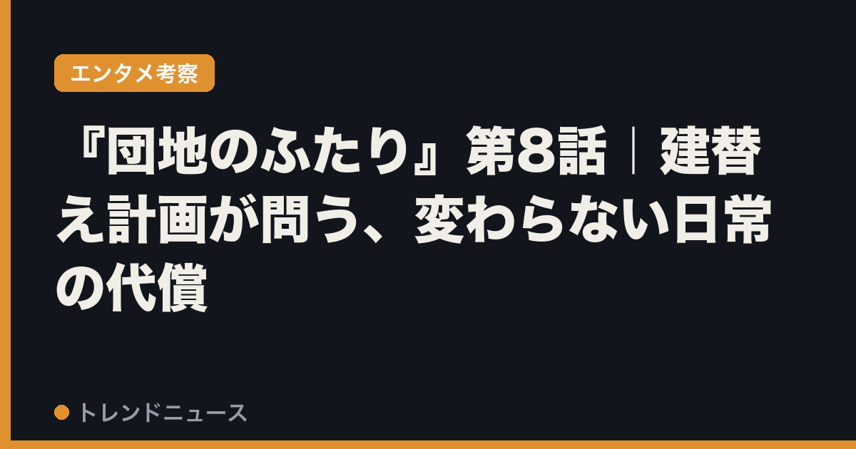 『団地のふたり』第8話｜建替え計画が問う、変わらない日常の代償