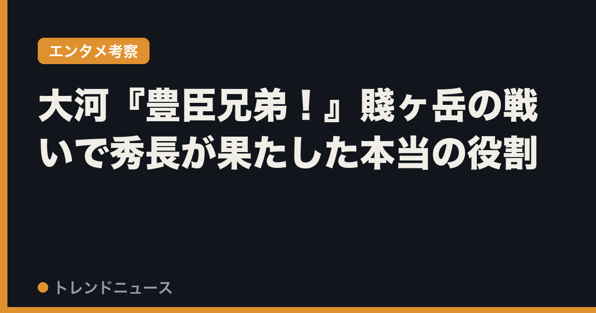 大河『豊臣兄弟！』賤ヶ岳の戦いで秀長が果たした本当の役割